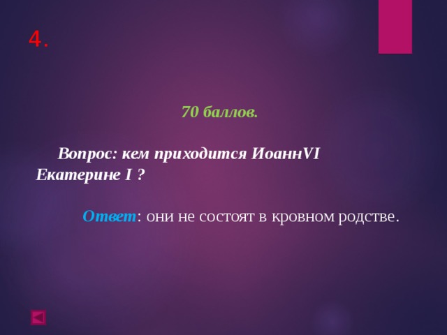 4. 70 баллов.   Вопрос: кем приходится Иоанн VI Екатерине I ?  Ответ : они не состоят в кровном родстве. 