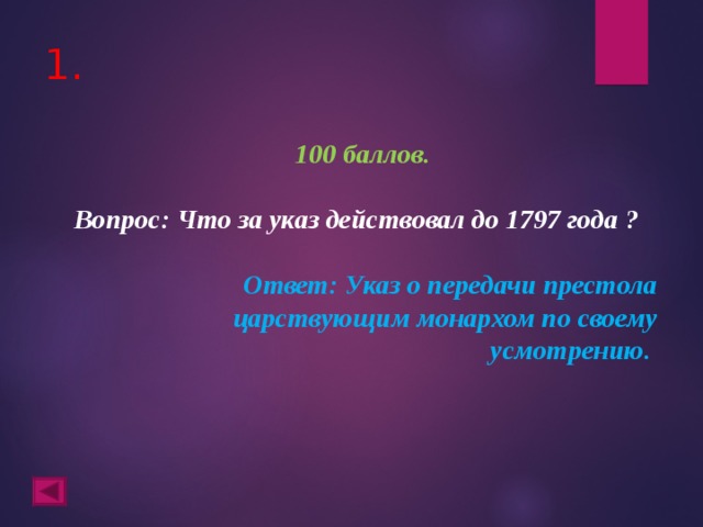 1. 100 баллов.   Вопрос: Что за указ действовал до 1797 года ?  Ответ: Указ о передачи престола царствующим монархом по своему усмотрению.  