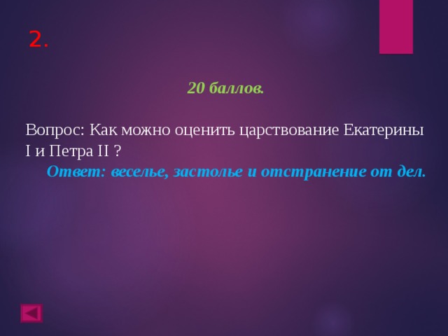 2. 20 баллов.  Вопрос: Как можно оценить царствование Екатерины I и Петра II ?  Ответ: веселье, застолье и отстранение от дел.  