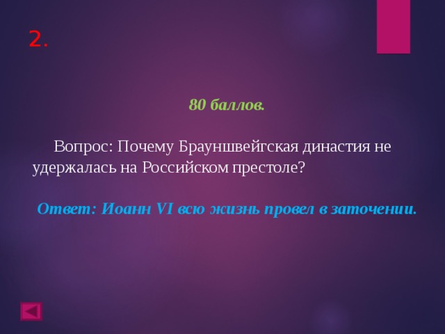 2. 80 баллов.   Вопрос: Почему Брауншвейгская династия не удержалась на Российском престоле?  Ответ: Иоанн VI всю жизнь провел в заточении.  