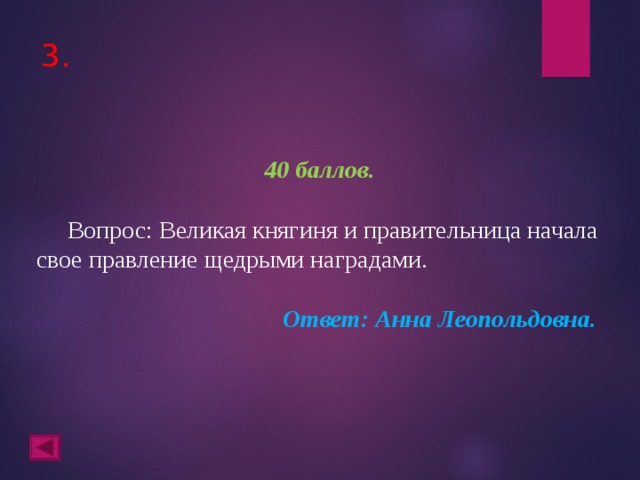 3. 40 баллов.   Вопрос: Великая княгиня и правительница начала свое правление щедрыми наградами. Ответ: Анна Леопольдовна.  