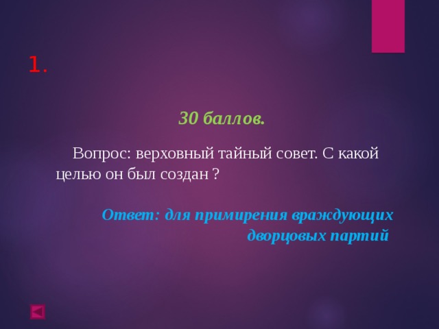  1.   30 баллов.   Вопрос: верховный тайный совет. С какой целью он был создан ? Ответ: для примирения враждующих дворцовых партий  