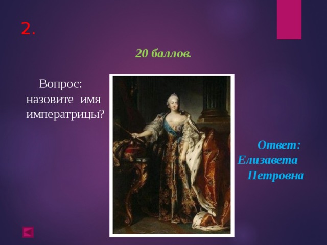 2.   20 баллов.   Вопрос: назовите имя императрицы?  Ответ: Елизавета Петровна  