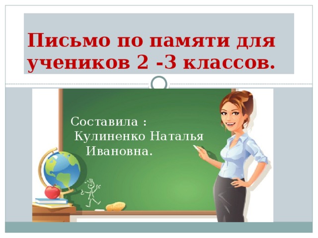 Письмо по памяти для учеников 2 -3 классов. Составила : Кулиненко Наталья Ивановна. Составила :  Кулиненко Наталья Ивановна. 