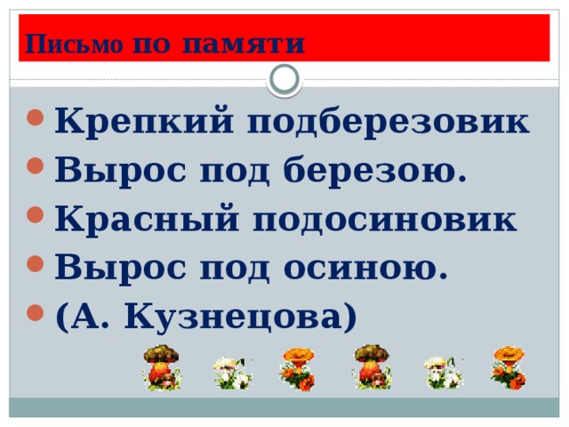 Письмо  по памяти Крепкий подберезовик Вырос под березою. Красный подосиновик Вырос под осиною. (А. Кузнецова)  
