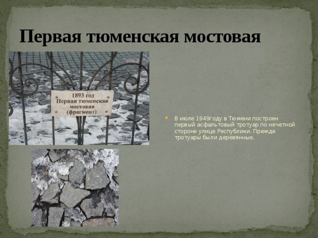 Первая тюменская мостовая В июле 1949году в Тюмени построен первый асфальтовый тротуар по нечетной стороне улице Республики. Прежде тротуары были деревянные. 