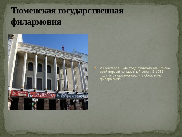 Тюменская государственная филармония 20 сентября 1946 года филармония начала свой первый концертный сезон. В 1958 году его переименовали в областную филармонию. 