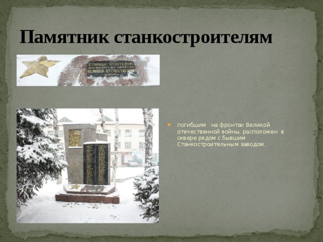 Памятник станкостроителям погибшим на фронтах Великой отечественной войны, расположен в сквере рядом с бывшим Станкостроительным заводом. 