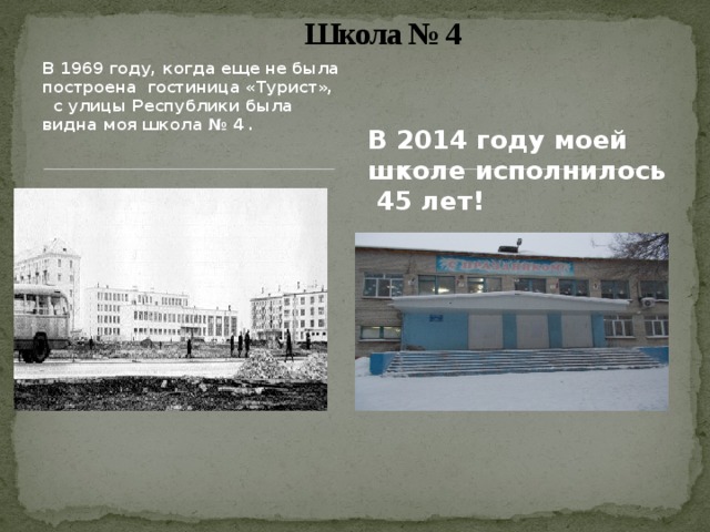 Школа № 4 В 1969 году, когда еще не была построена гостиница «Турист», с улицы Республики была видна моя школа № 4 .  В 2014 году моей школе исполнилось 45 лет!  