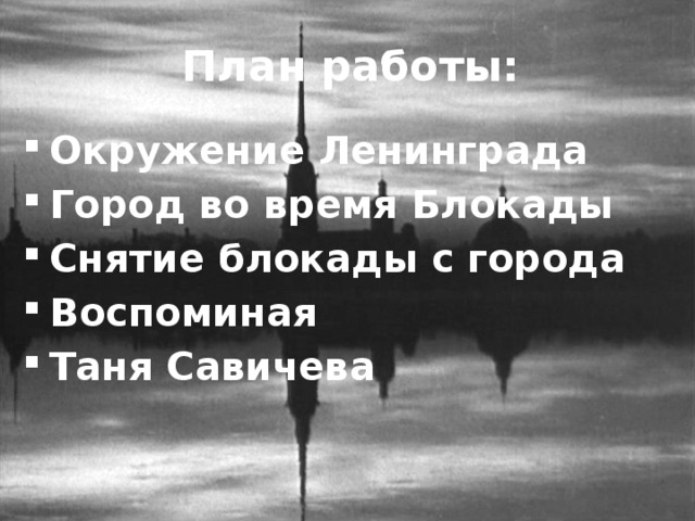 План работы: Окружение Ленинграда Город во время Блокады Снятие блокады с города Воспоминая Таня Савичева 