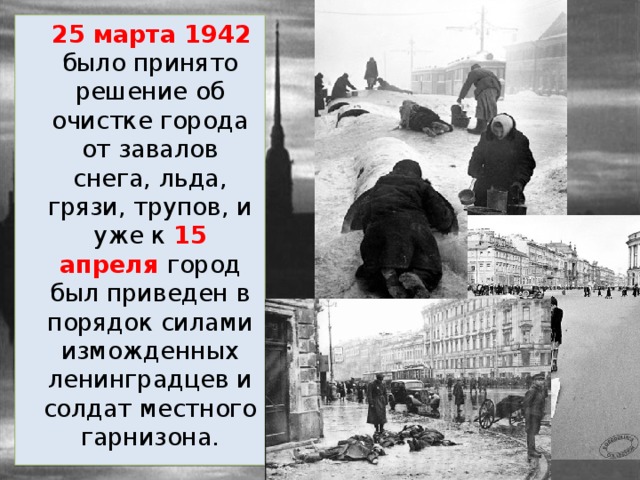  25 марта 1942 было принято решение об очистке города от завалов снега, льда, грязи, трупов, и уже к 15 апреля город был приведен в порядок силами изможденных ленинградцев и солдат местного гарнизона. 
