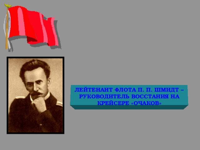 ЛЕЙТЕНАНТ ФЛОТА П. П. ШМИДТ – РУКОВОДИТЕЛЬ ВОССТАНИЯ НА КРЕЙСЕРЕ «ОЧАКОВ» 