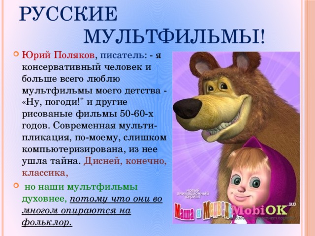А мне нравятся русские  мультфильмы! Юрий Поляков , писатель : - я консервативный человек и больше всего люблю мультфильмы моего детства - «Ну, погоди!