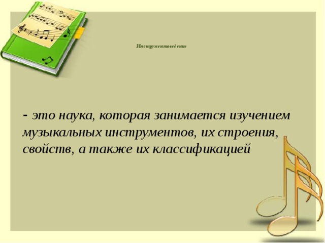      Инструментоведение  - это наука, которая занимается изучением музыкальных инструментов, их строения, свойств, а также их классификацией 