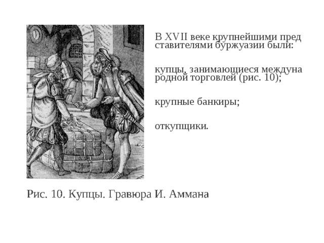 В XVII веке круп­ней­ши­ми пред­ста­ви­те­ля­ми бур­жу­а­зии были: купцы, за­ни­ма­ю­щи­е­ся меж­ду­на­род­ной тор­гов­лей (рис. 10); круп­ные бан­ки­ры; от­куп­щи­ки. 