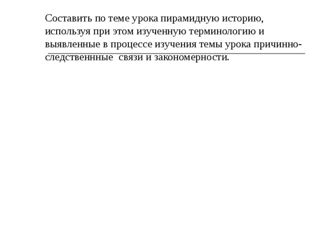 Составить по теме урока пирамидную историю, используя при этом изученную терминологию и выявленные в процессе изучения темы урока причинно-следственнные связи и закономерности. 