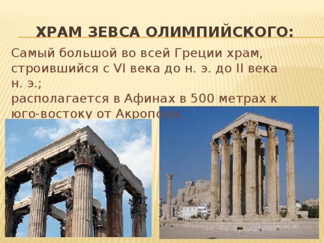 Храм зевса олимпийского: Самый большой во всей Греции храм, строившийся с VI века до н. э. до II века н. э.; располагается в Афинах в 500 метрах к юго-востоку от Акрополя.  