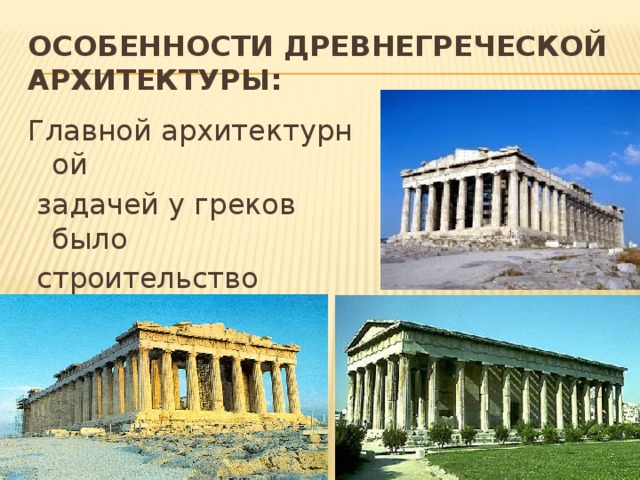 Особенности древнегреческой архитектуры: Главной архитектурной   задачей у греков было  строительство храмов 