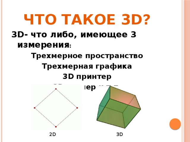 Что такое 3D? 3D- что либо, имеющее 3 измерения : Трехмерное пространство Трехмерная графика 3D принтер 3D сканер и т.п. 2D 3D 