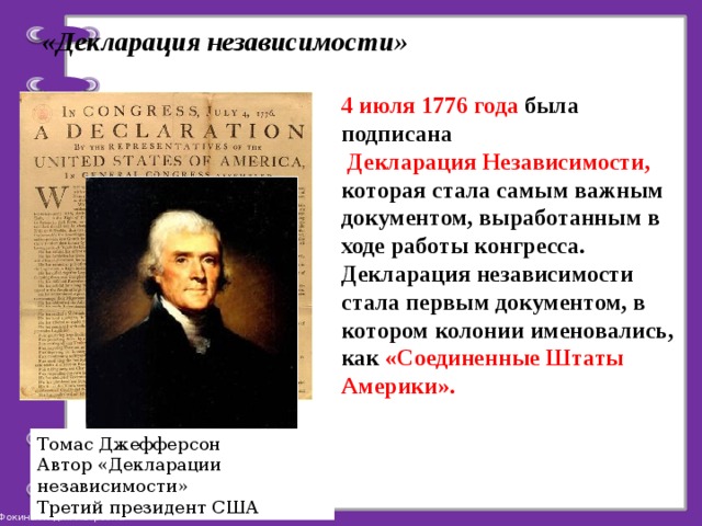 «Декларация независимости» 4 июля 1776 года была подписана  Декларация Независимости, которая стала самым важным документом, выработанным в ходе работы конгресса. Декларация независимости стала первым документом, в котором колонии именовались, как «Соединенные Штаты Америки».  Томас Джефферсон Автор «Декларации независимости» Третий президент США 