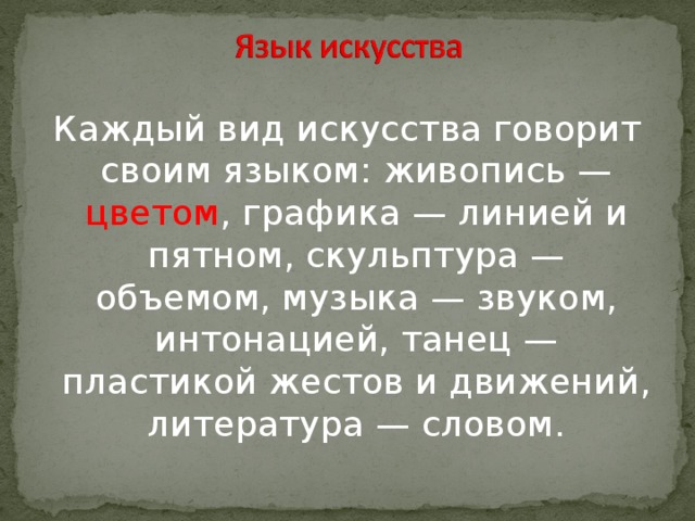 Каждый вид искусства говорит своим языком: живопись — цветом , графика — линией и пятном, скульптура — объемом, музыка — звуком, интонацией, танец — пластикой жестов и движений, литература — словом.