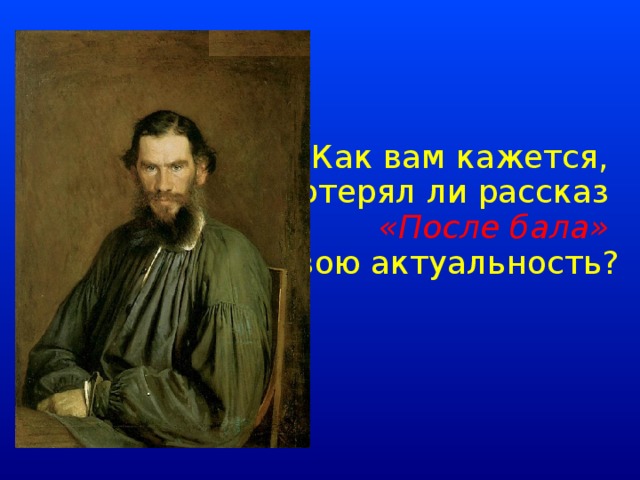   Как вам кажется, потерял ли рассказ «После бала» свою актуальность?  