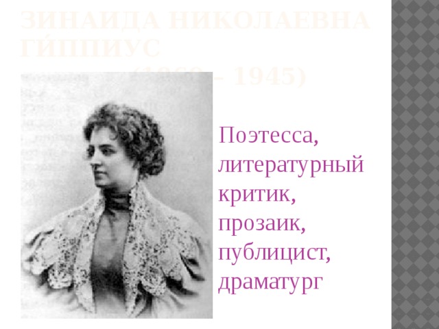 Зинаида Николаевна Ги́ппиус       (1869 – 1945)  Поэтесса, литературный критик, прозаик, публицист, драматург