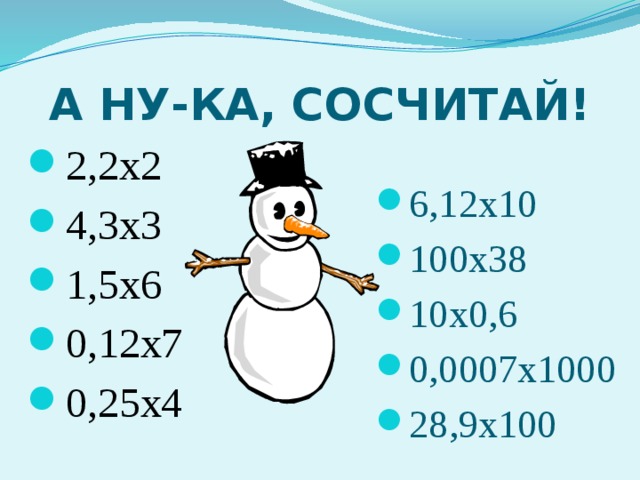 А НУ-КА, СОСЧИТАЙ! 2,2х2 4,3х3 1,5х6 0,12х7 0,25х4 6,12х10 100х38 10х0,6 0,0007х1000 28,9х100 