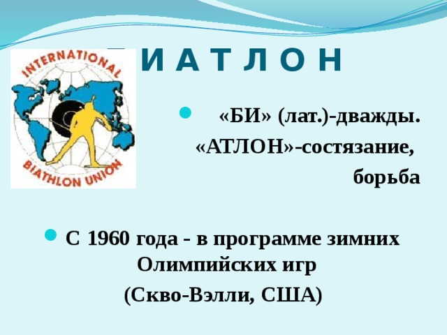 Б И А Т Л О Н «БИ» (лат.)-дважды. «АТЛОН»-состязание, борьба  С 1960 года - в программе зимних Олимпийских игр (Скво-Вэлли, США) 