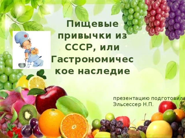 Пищевые привычки из СССР, или Гастрономическое наследие презентацию подготовила Эльсессер Н.П. 
