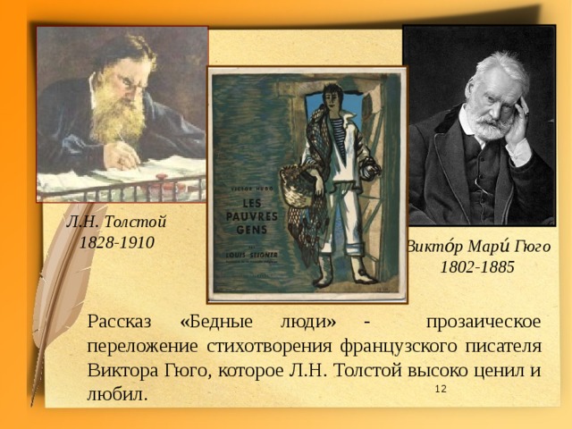 Л.Н. Толстой 1828-1910 Викто́р Мари́ Гюго 1802-1885 Рассказ «Бедные люди» - прозаическое переложение стихотворения французского писателя Виктора Гюго, которое Л.Н. Толстой высоко ценил и любил.