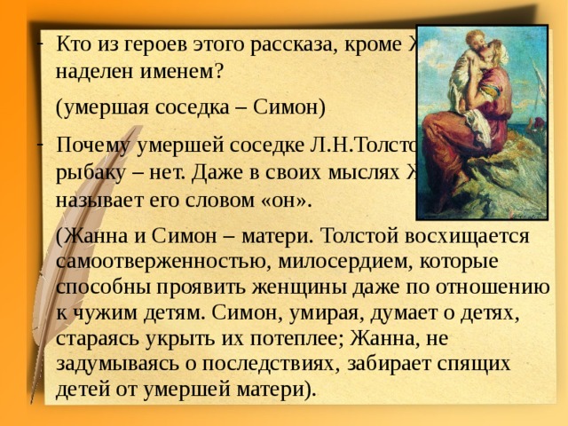 Кто из героев этого рассказа, кроме Жанны, наделен именем?  (умершая соседка – Симон) Почему умершей соседке Л.Н.Толстой дает имя, а рыбаку – нет. Даже в своих мыслях Жанна называет его словом «он».