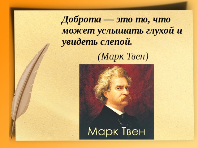 Доброта — это то, что может услышать глухой и увидеть слепой.       (Марк Твен)