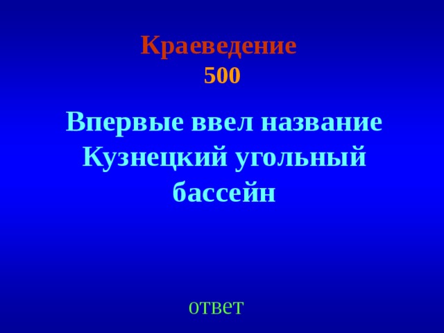 Краеведение  500 Впервые ввел название Кузнецкий угольный бассейн ответ 