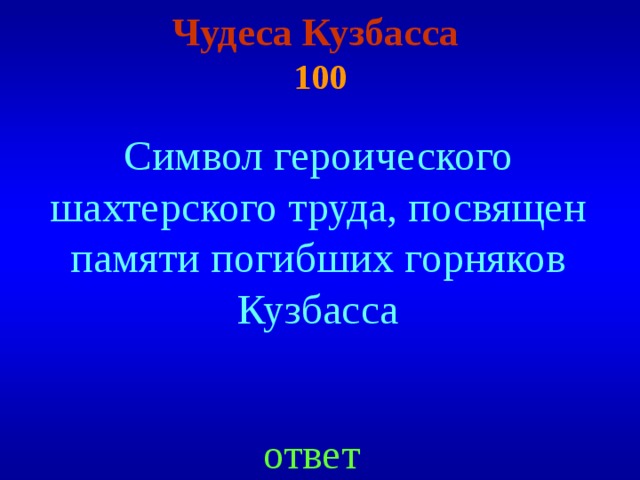 Чудеса Кузбасса  100 Символ героического шахтерского труда, посвящен памяти погибших горняков Кузбасса ответ 