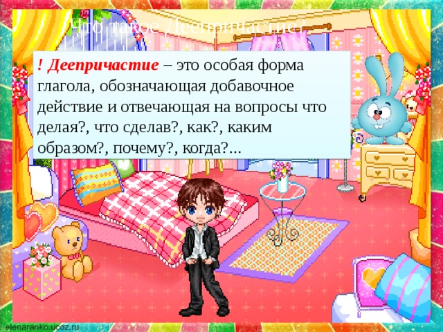 Что такое Деепричастие?   ! Деепричастие – это особая форма глагола, обозначающая добавочное действие и отвечающая на вопросы что делая?, что сделав?, как?, каким образом?, почему?, когда?...