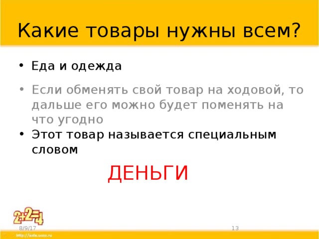 Какие товары нужны всем? Еда и одежда Если обменять свой товар на ходовой, то дальше его можно будет поменять на что угодно Этот товар называется специальным словом ДЕНЬГИ 8/9/17  