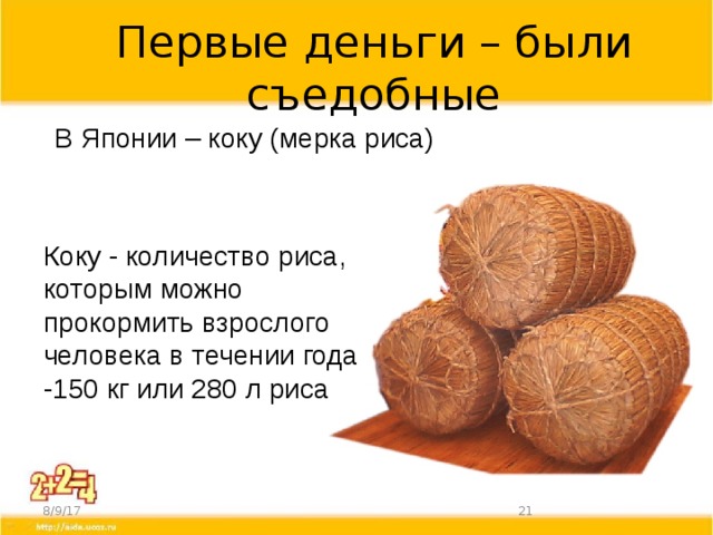 Первые деньги – были съедобные В Японии – коку (мерка риса) Коку - количество риса, которым можно прокормить взрослого человека в течении года -150 кг или 280 л риса 8/9/17  