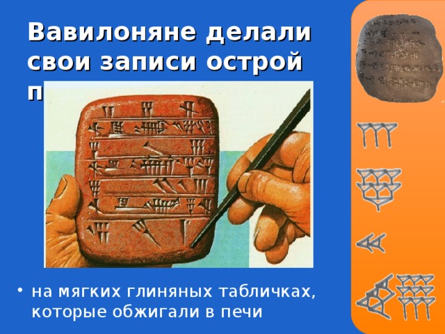 Вавилоняне делали свои записи острой палочкой на мягких глиняных табличках, которые обжигали в печи 