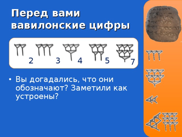 Перед вами вавилонские цифры 2 5 3 4 7 Вы догадались, что они обозначают? Заметили как устроены? 