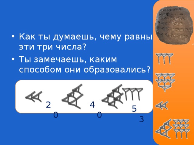 Как ты думаешь, чему равны эти три числа ? Ты замечаешь, каким способом они образовались ?       20 40 53 