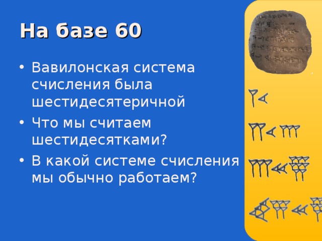 На базе 60 Вавилонская система счисления была шестидесятеричной Что мы считаем шестидесятками ? В какой системе счисления мы обычно работаем? 