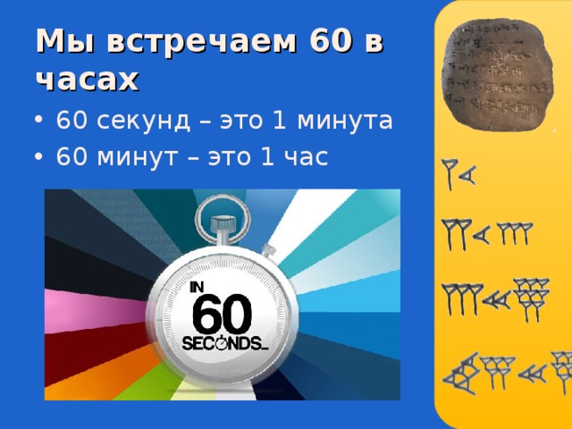 Мы встречаем 60 в часах 60 секунд – это 1 минута 60 минут – это 1 час 