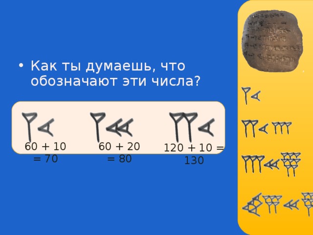 Как ты думаешь, что обозначают эти числа ?     60 + 10 = 70 60 + 20 = 80 120 + 10 = 130 