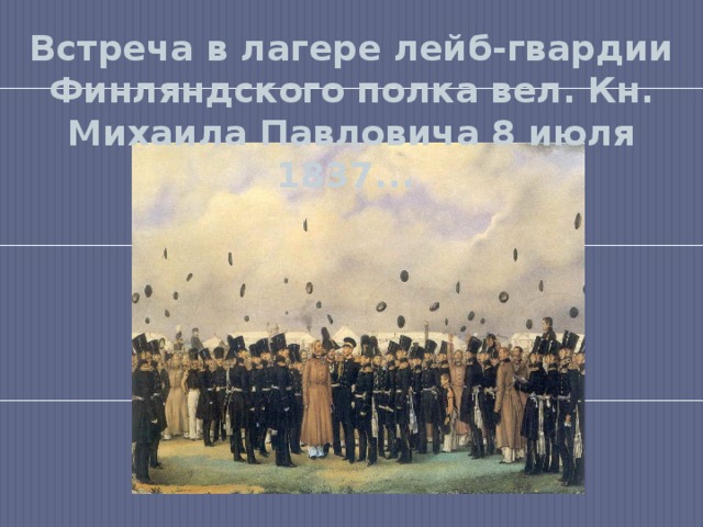 Встреча в лагере лейб-гвардии Финляндского полка вел. Кн. Михаила Павловича 8 июля 1837...   