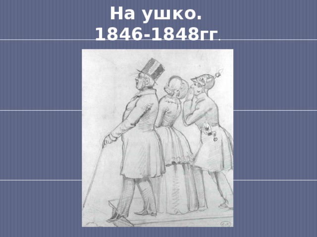 На ушко.  1846-1848гг . 