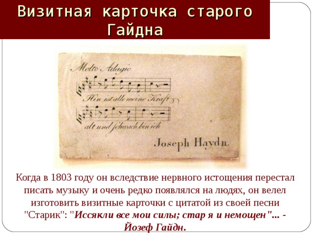 Визитная карточка старого Гайдна Когда в 1803 году он вследствие нервного истощения перестал писать музыку и очень редко появлялся на людях, он велел изготовить визитные карточки с цитатой из своей песни 