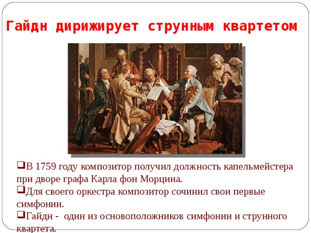 Гайдн дирижирует струнным квартетом В 1759 году композитор получил должность капельмейстера при дворе графа Карла фон Морцина. Для своего оркестра композитор сочинил свои первые симфонии. Гайдн - один из основоположников симфонии и струнного квартета.   