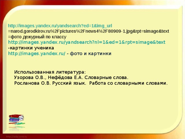 http://images.yandex.ru/yandsearch?ed=1&img_url =narod.gorodkirov.ru%2Fpictures%2Fnews4%2F80909-1.jpg&rpt=simage&text =фото дежурный по классу h ttp://images.yandex.ru/yandsearch?nl=1&ed=1&rpt=simage&text -картинки ученика http://images.yandex.ru/ - фото и картинки Использованная литература: Узорова О.В., Нефёдова Е.А. Словарные слова. Росланова О.В. Русский язык. Работа со словарными словами.
