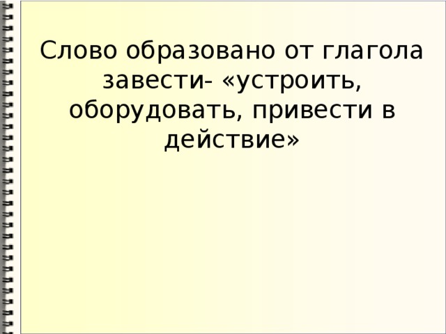 Слово образовано от глагола завести- «устроить, оборудовать, привести в действие»